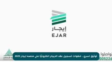 توثيق أسرع.. خطوات تسجيل عقد الإيجار إلكترونيًا على منصة إيجار 2025